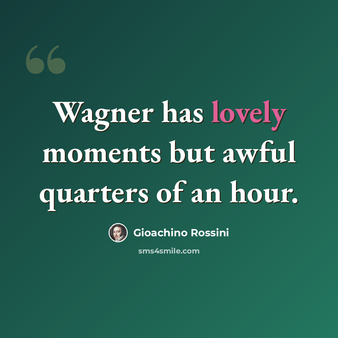 “Wagner has lovely moments but awful quarters of an hour.” quote by Gioachino Rossini