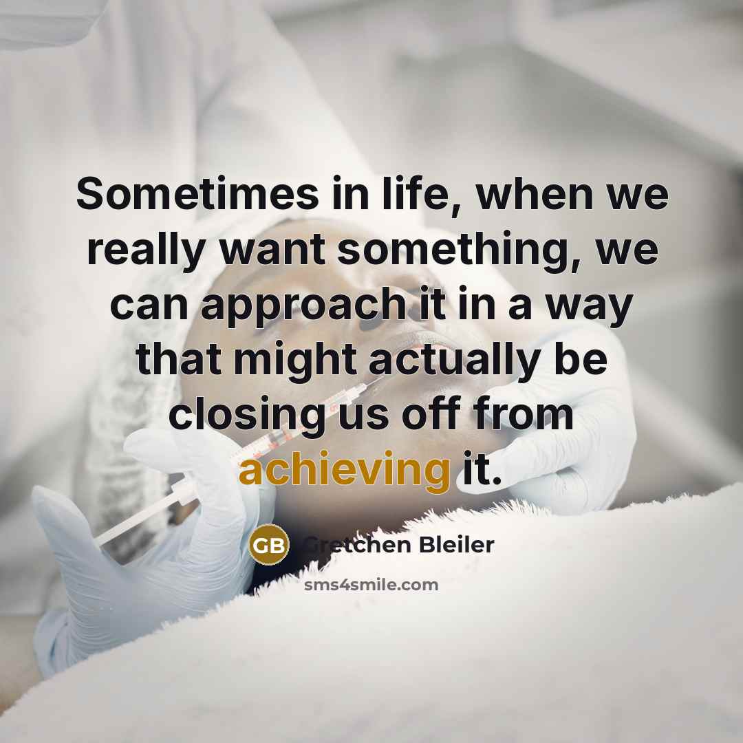 “Sometimes in life, when we really want something, we can approach it in a way that might actually be closing us off from achieving it.” quote by Gretchen Bleiler