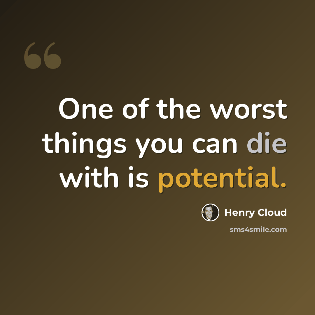 “One of the worst things you can die with is potential.” quote by Henry Cloud