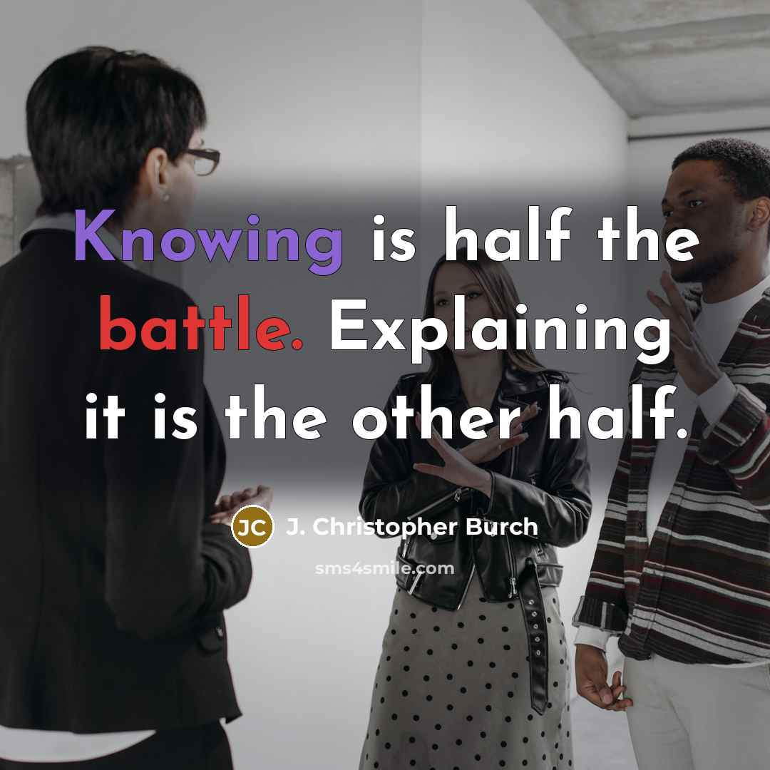 “Knowing is half the battle. Explaining it is the other half.” quote by J. Christopher Burch