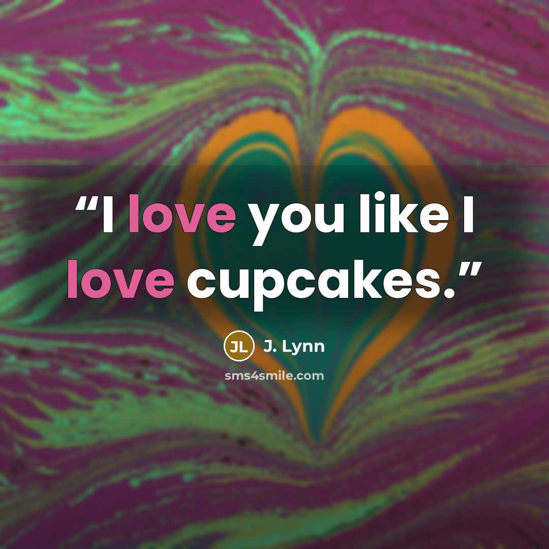 “I love you like I love cupcakes.” quote by J. Lynn