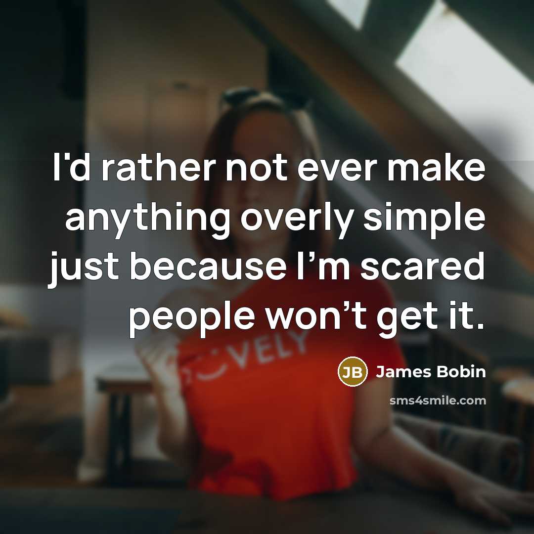 “I'd rather not ever make anything overly simple just because I'm scared people won't get it.” quote by James Bobin