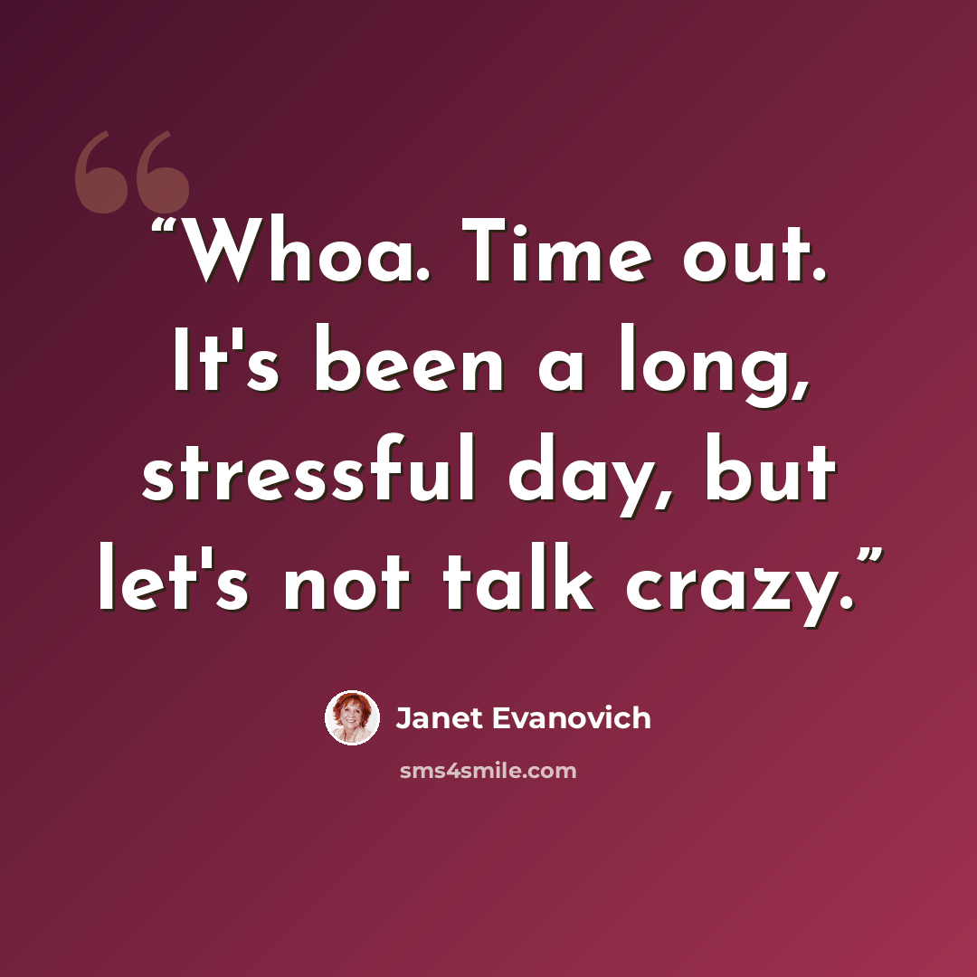 “Whoa. Time out. It's been a long, stressful day, but let's not talk crazy.” quote by Janet Evanovich