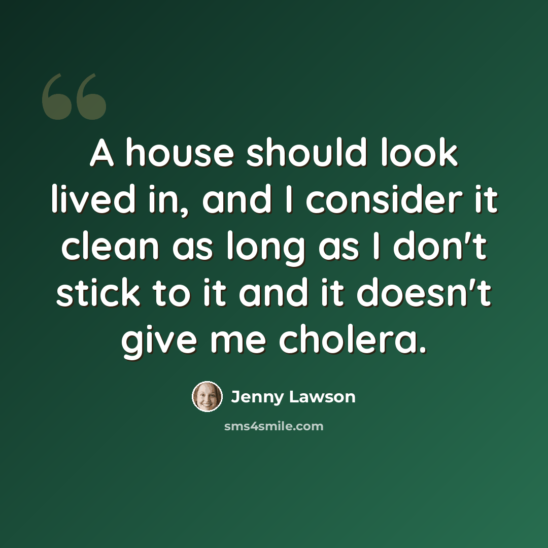 “A house should look lived in, and I consider it clean as long as I don't stick to it and it doesn't give me cholera.” quote by Jenny Lawson