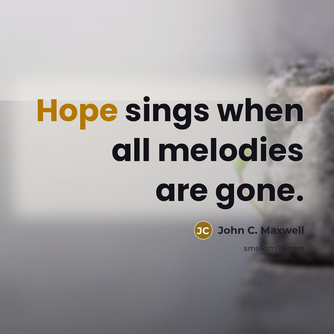 “Hope sings when all melodies are gone.” quote by John C. Maxwell