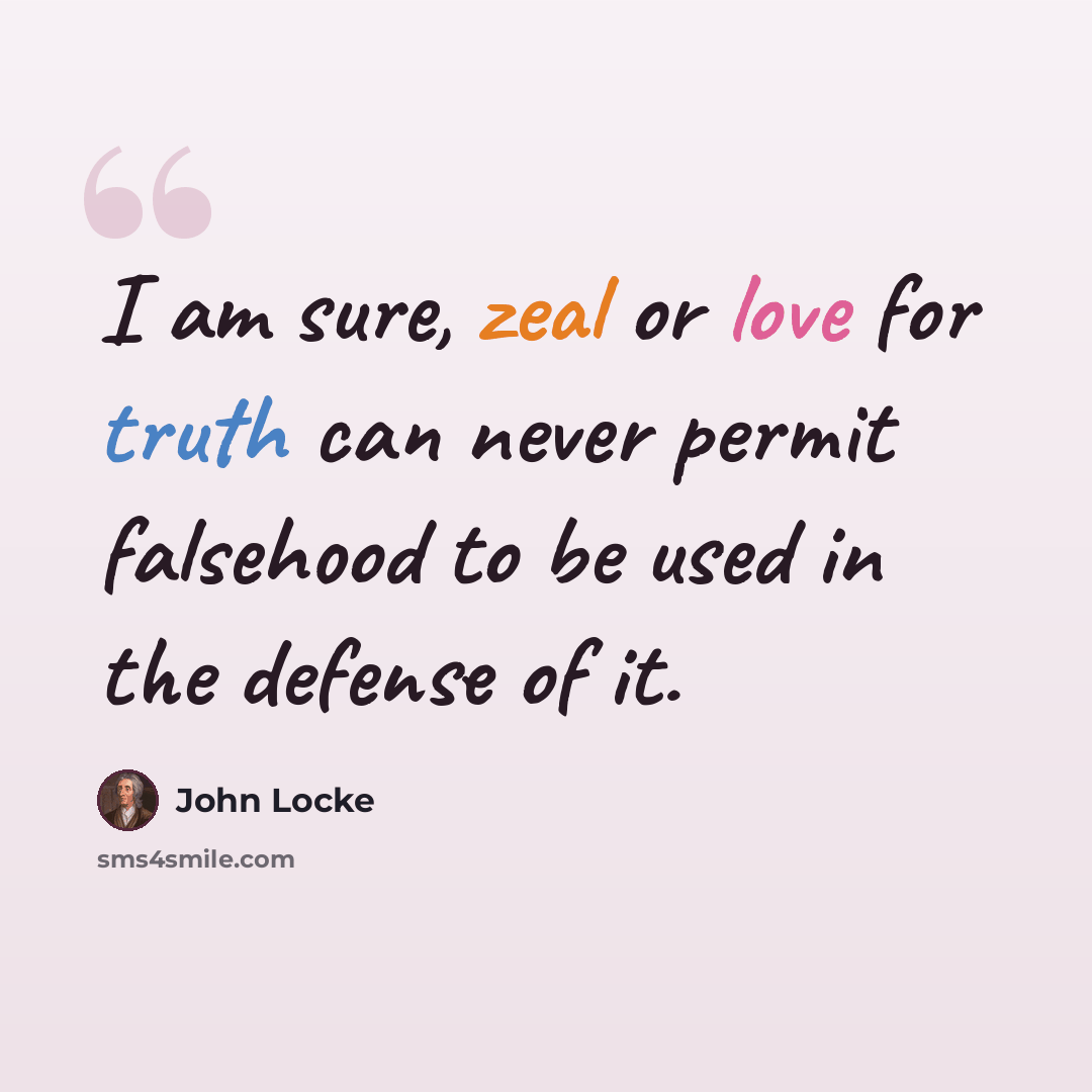 “I am sure, zeal or love for truth can never permit falsehood to be used in the defense of it.” quote by John Locke