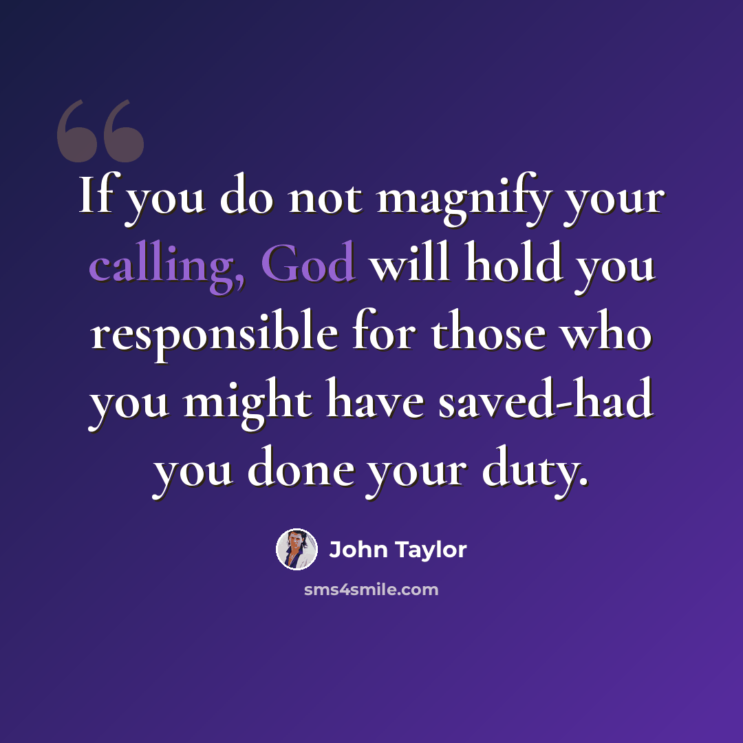 “If you do not magnify your calling, God will hold you responsible for those who you might have saved-had you done your duty.” quote by John Taylor