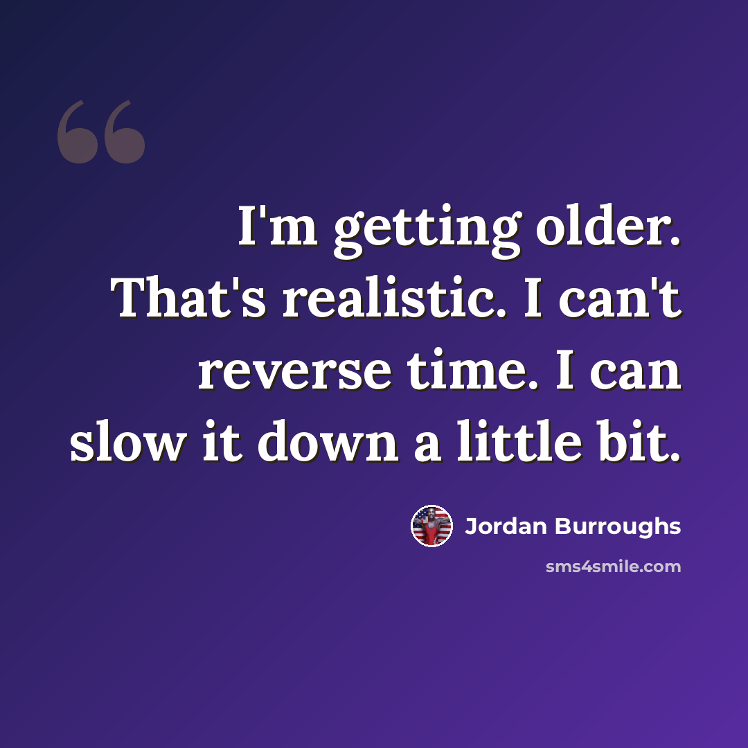 “I'm getting older. That's realistic. I can't reverse time. I can slow it down a little bit.” quote by Jordan Burroughs