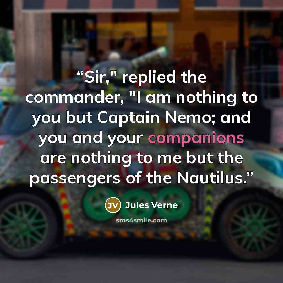“Sir," replied the commander, "I am nothing to you but Captain Nemo; and you and your companions are nothing to me but the passengers of the Nautilus.” quote by Jules Verne