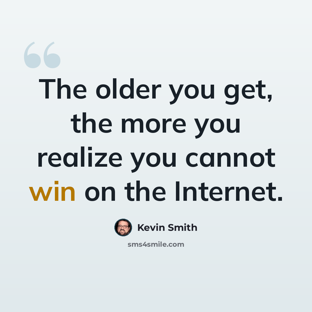 “The older you get, the more you realize you cannot win on the Internet.” quote by Kevin Smith