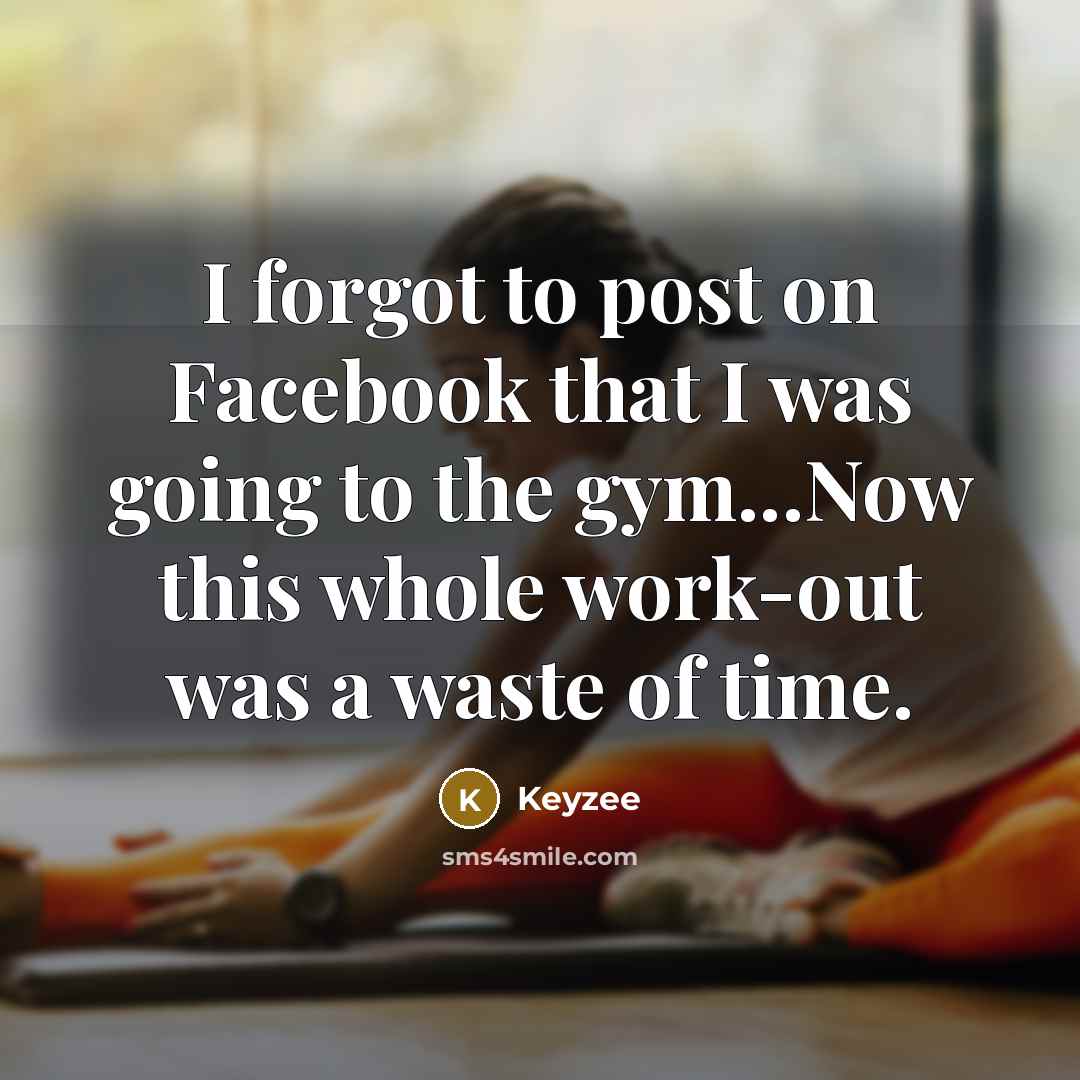 “I forgot to post on Facebook that I was going to the gym...Now this whole work-out was a waste of time.” quote by Keyzee