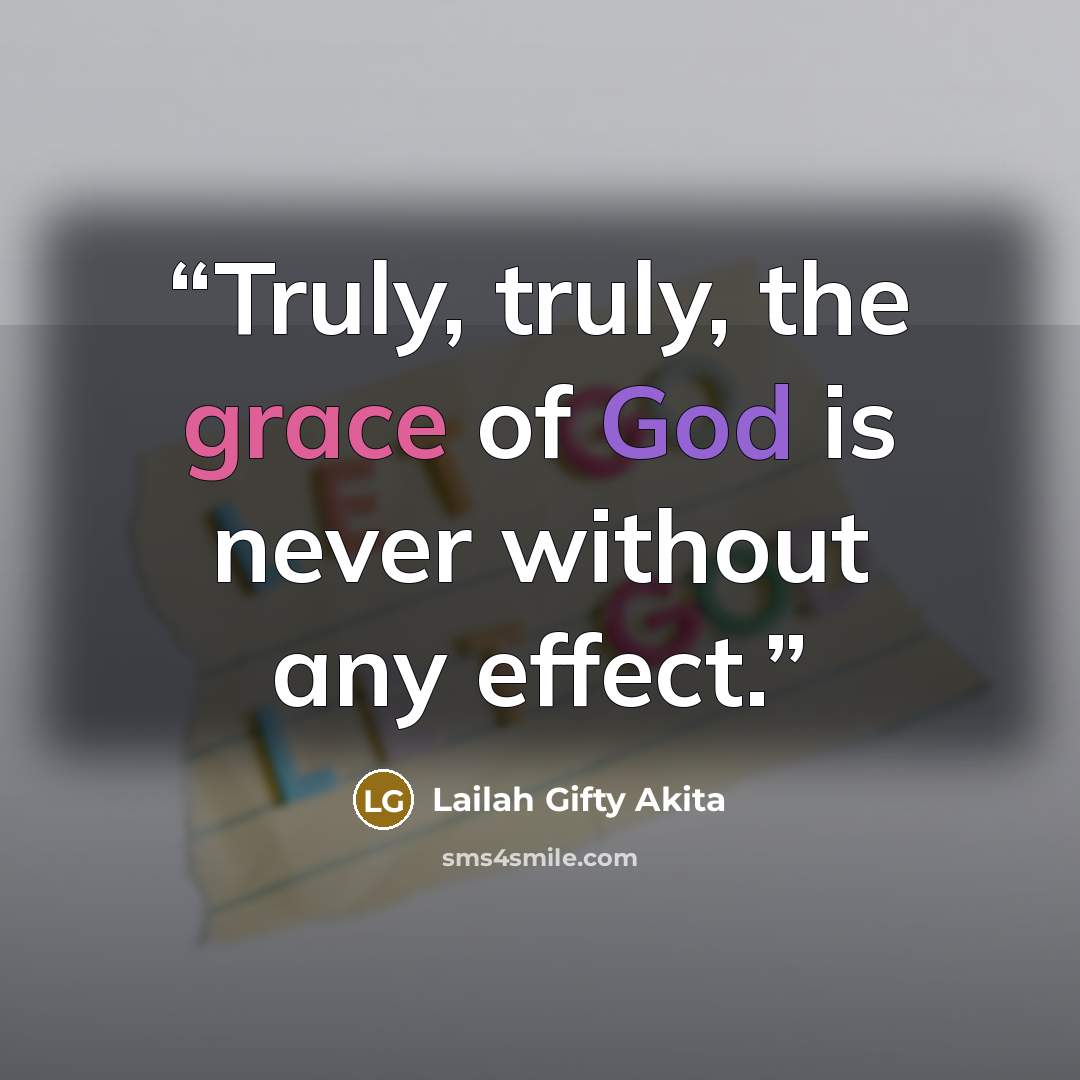“Truly, truly, the grace of God is never without any effect.” quote by Lailah Gifty Akita