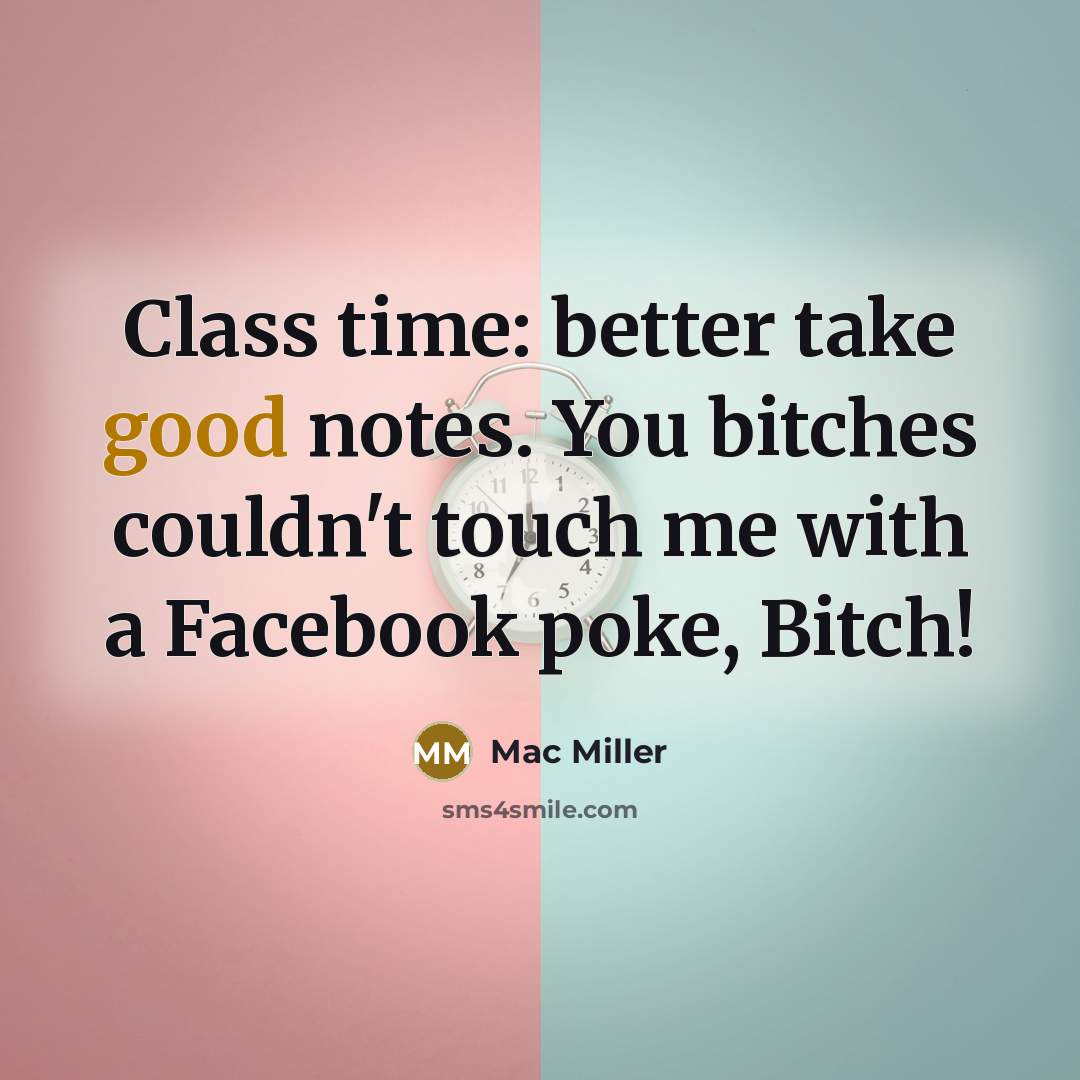 “Class time: better take good notes. You bitches couldn't touch me with a Facebook poke, Bitch!” quote by Mac Miller