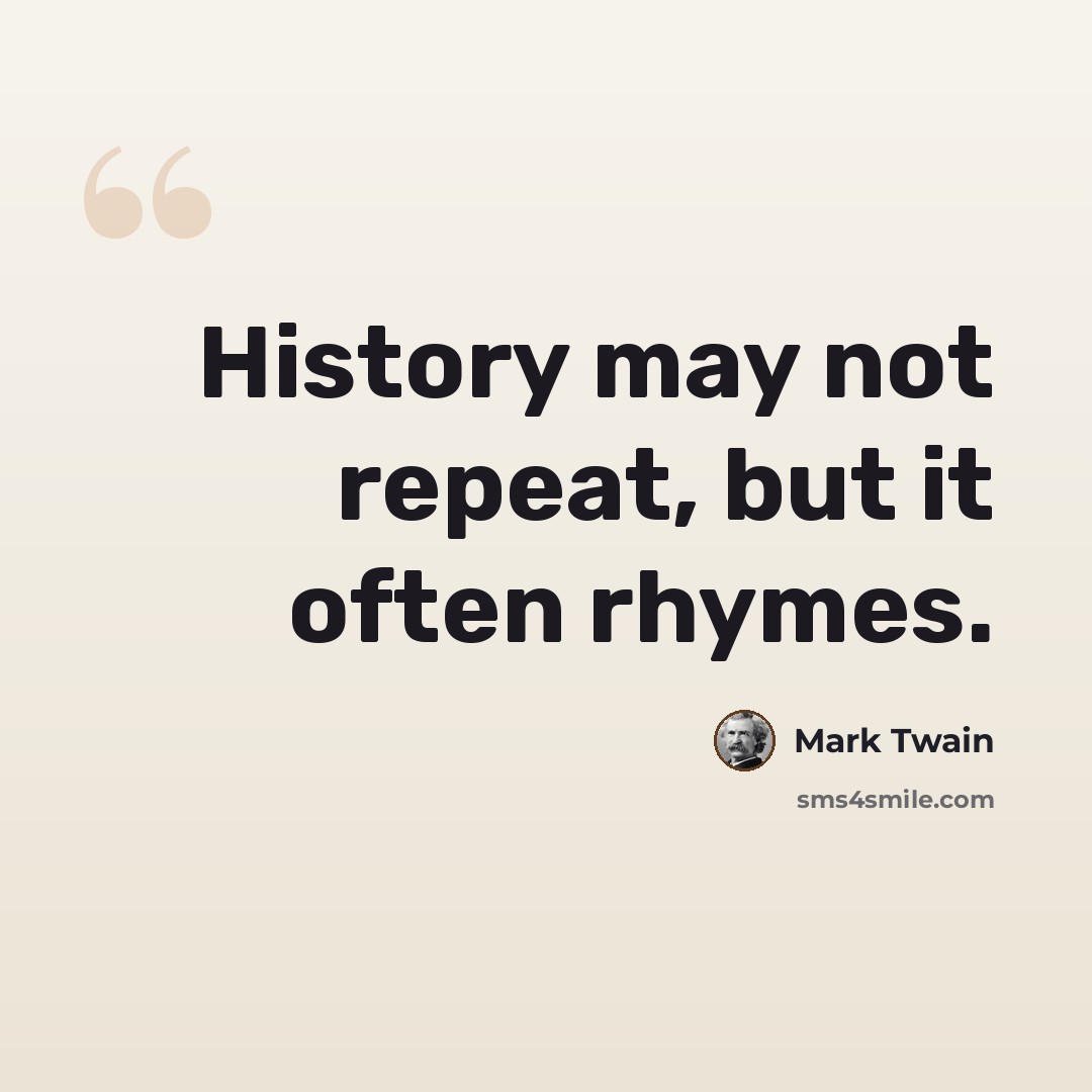 “History may not repeat, but it often rhymes.” quote by Mark Twain