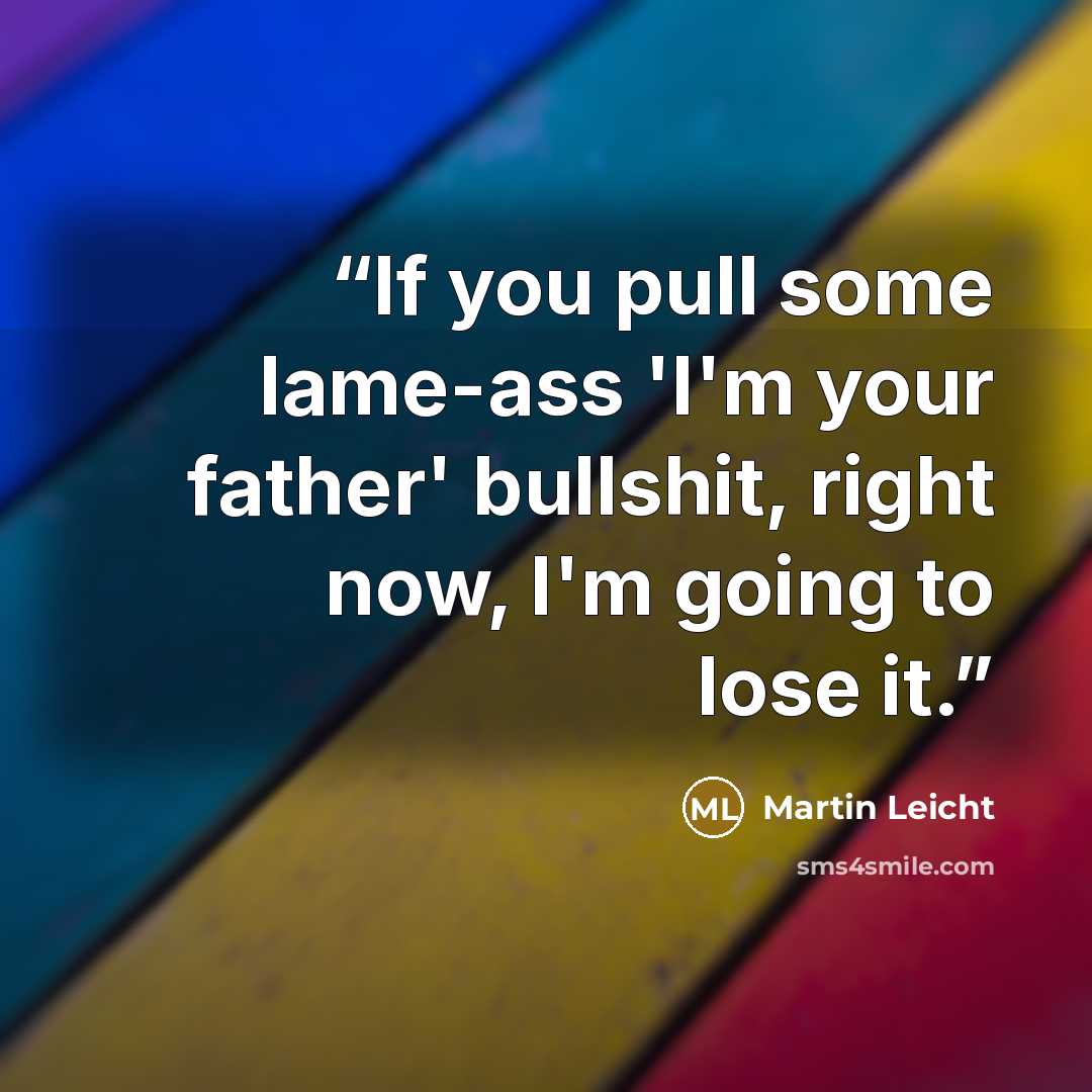 “If you pull some lame-ass 'I'm your father' bullshit, right now, I'm going to lose it.” quote by Martin Leicht