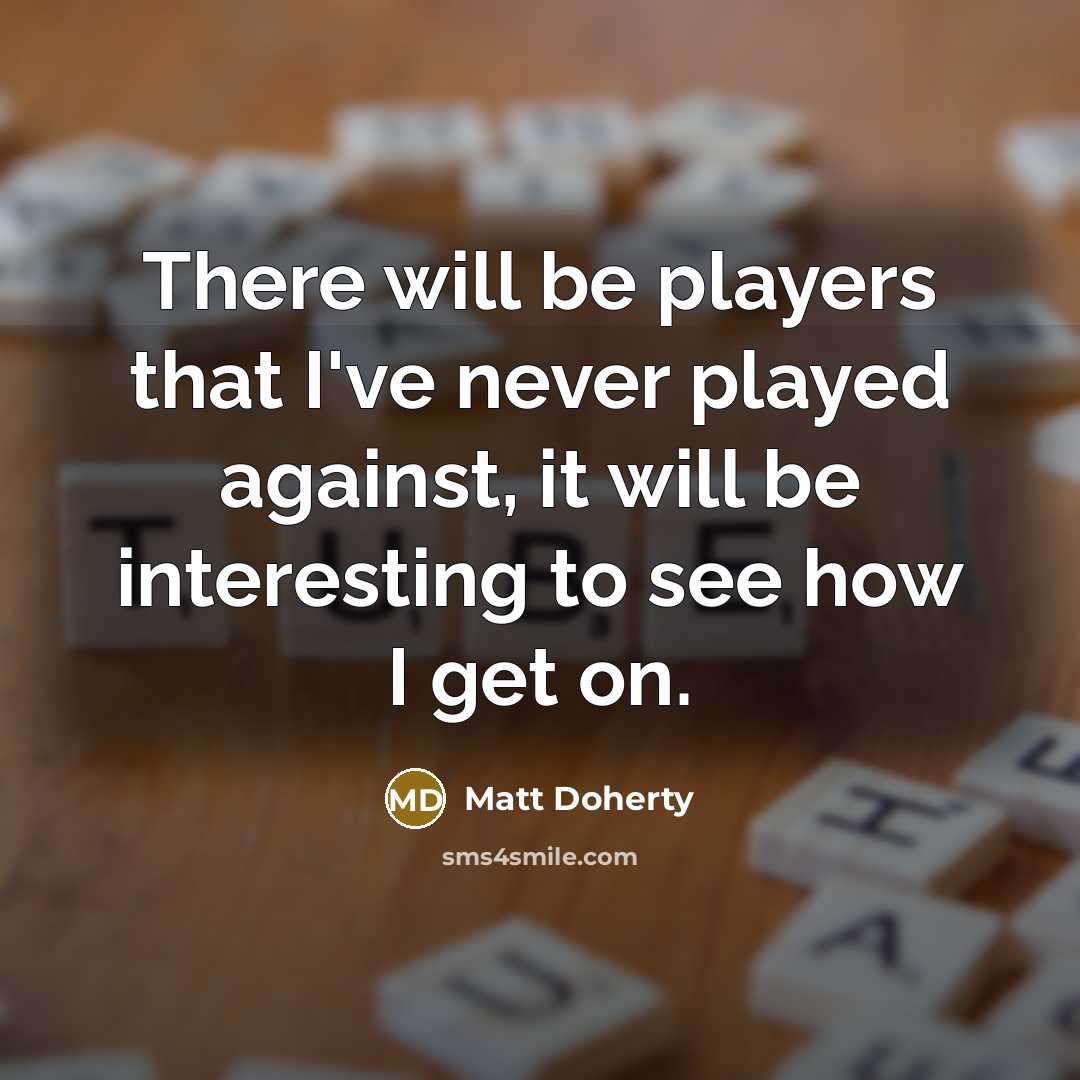 “There will be players that I've never played against, it will be interesting to see how I get on.” quote by Matt Doherty