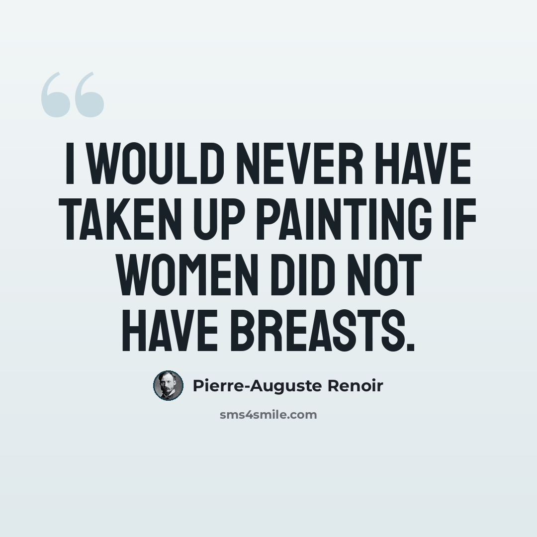 “I would never have taken up painting if women did not have breasts.” quote by Pierre-Auguste Renoir