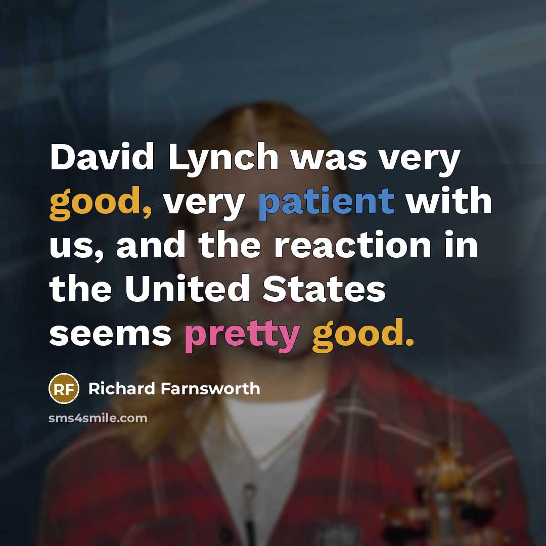 “David Lynch was very good, very patient with us, and the reaction in the United States seems pretty good.” quote by Richard Farnsworth