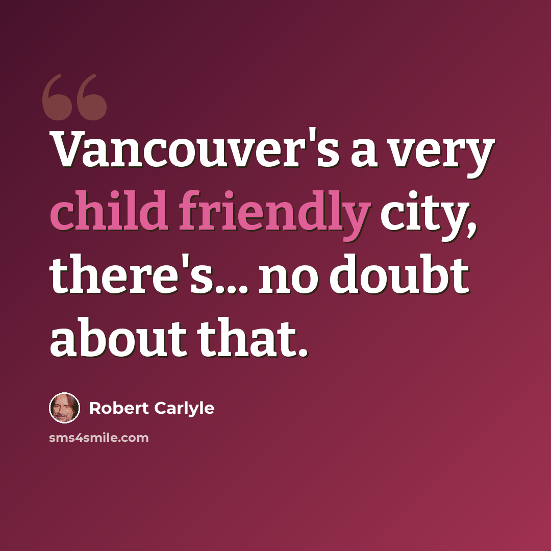 “Vancouver's a very child friendly city, there's... no doubt about that.” quote by Robert Carlyle