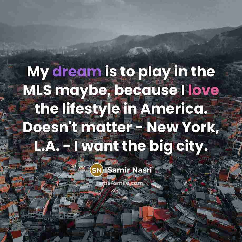 “My dream is to play in the MLS maybe, because I love the lifestyle in America. Doesn't matter - New York, L.A. - I want the big city.” quote by Samir Nasri