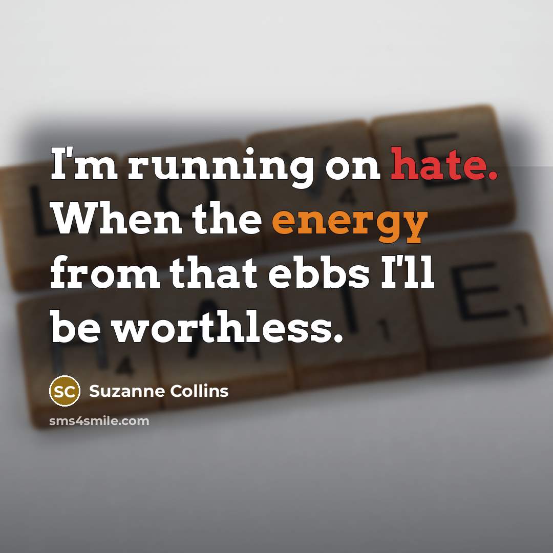 “I'm running on hate. When the energy from that ebbs I'll be worthless.” quote by Suzanne Collins