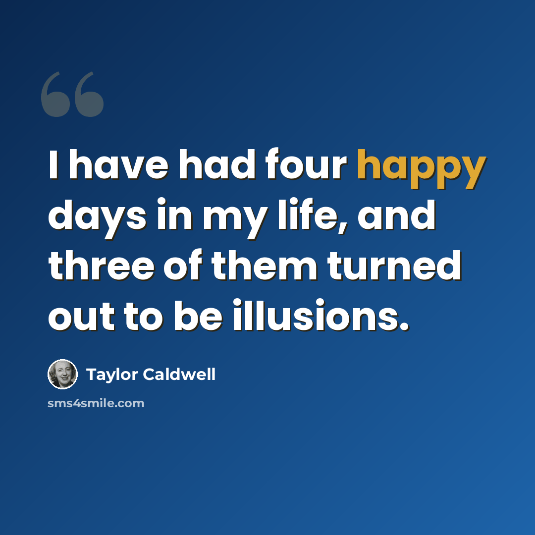 “I have had four happy days in my life, and three of them turned out to be illusions.” quote by Taylor Caldwell