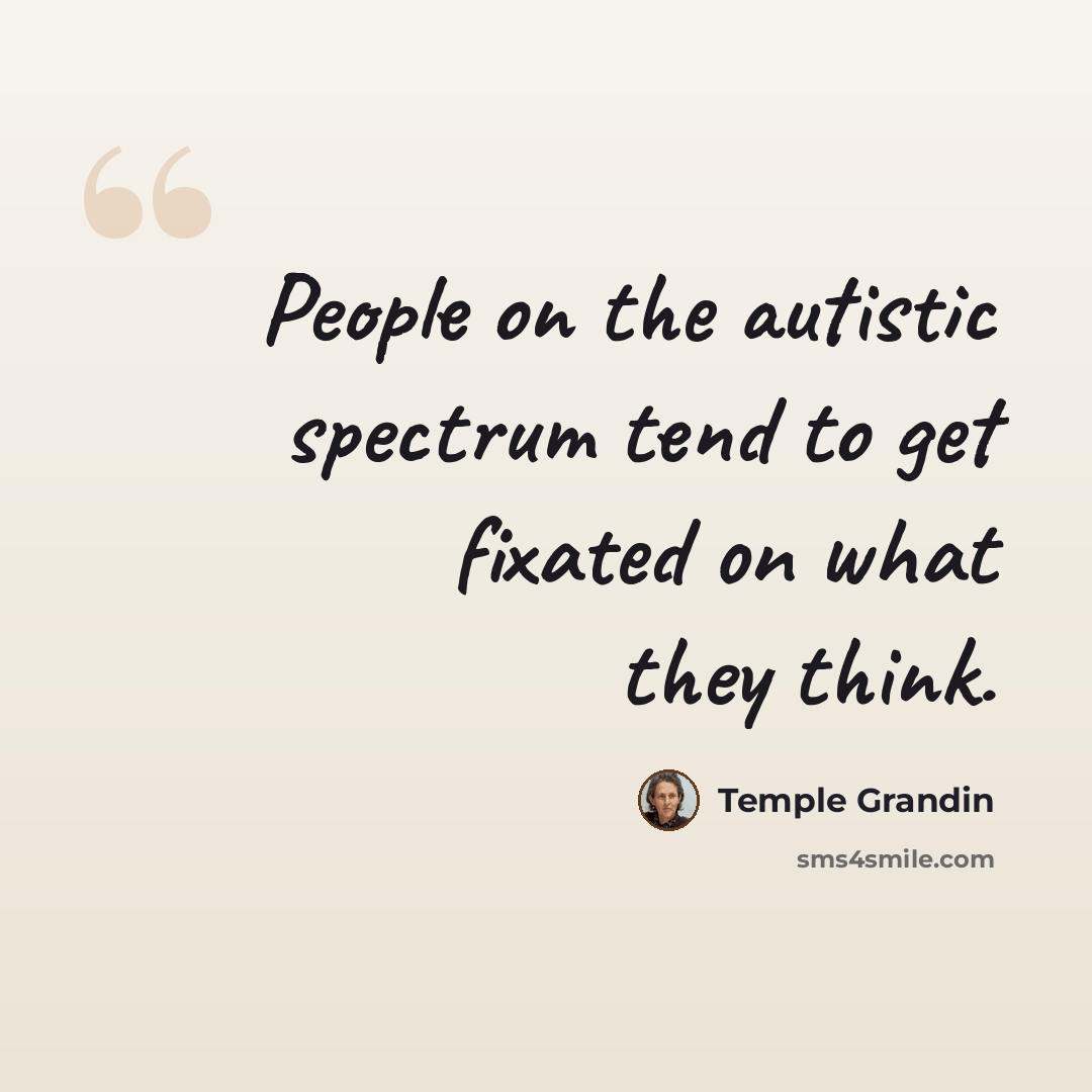 “People on the autistic spectrum tend to get fixated on what they think.” quote by Temple Grandin