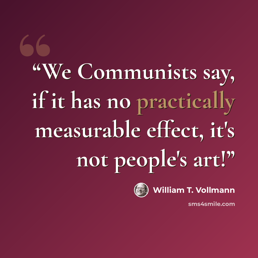 “We Communists say, if it has no practically measurable effect, it's not people's art!” quote by William T. Vollmann
