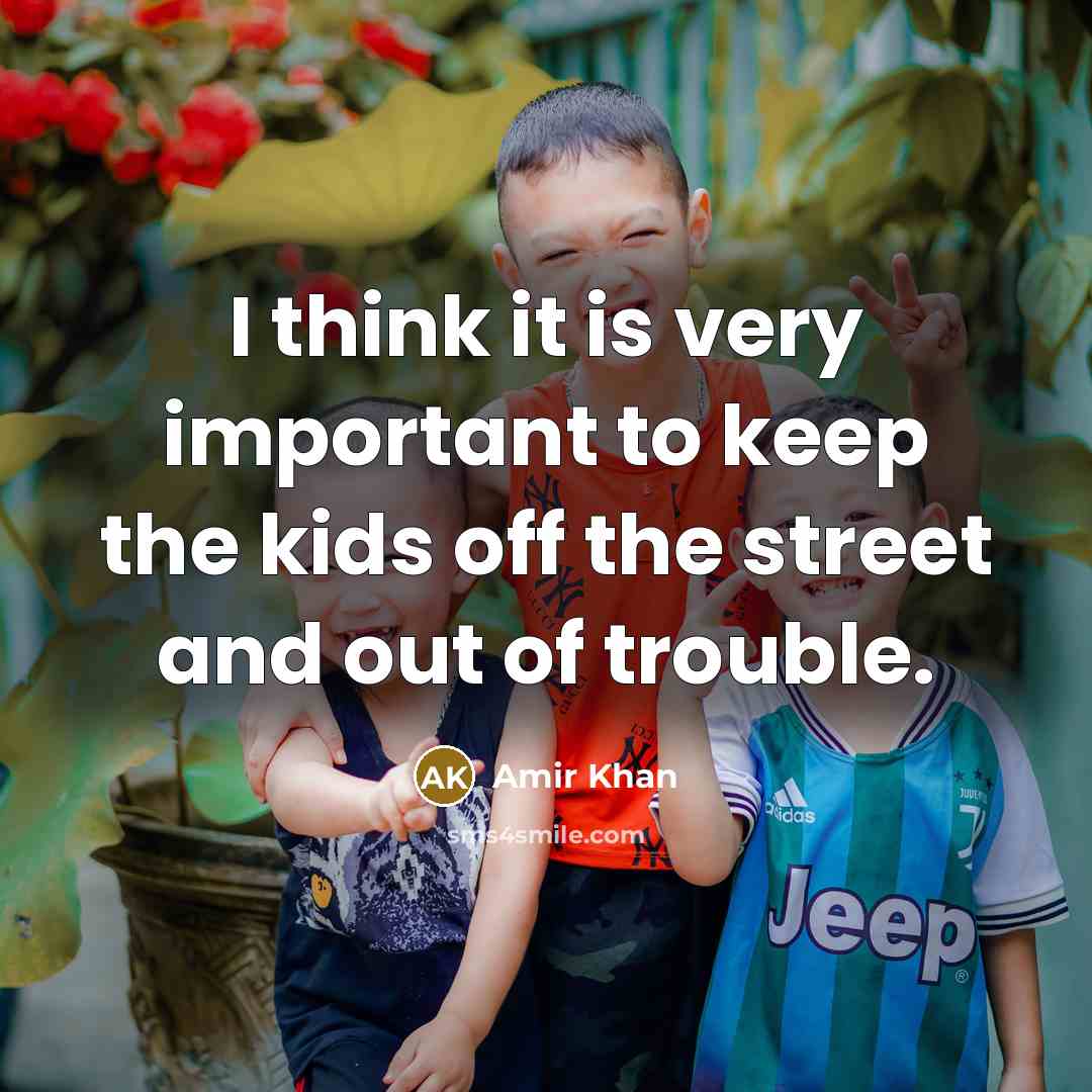 “I think it is very important to keep the kids off the street and out of trouble.” quote by Amir Khan