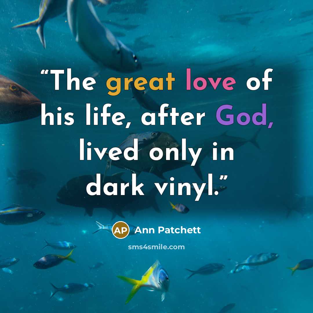 “The great love of his life, after God, lived only in dark vinyl.” quote by Ann Patchett