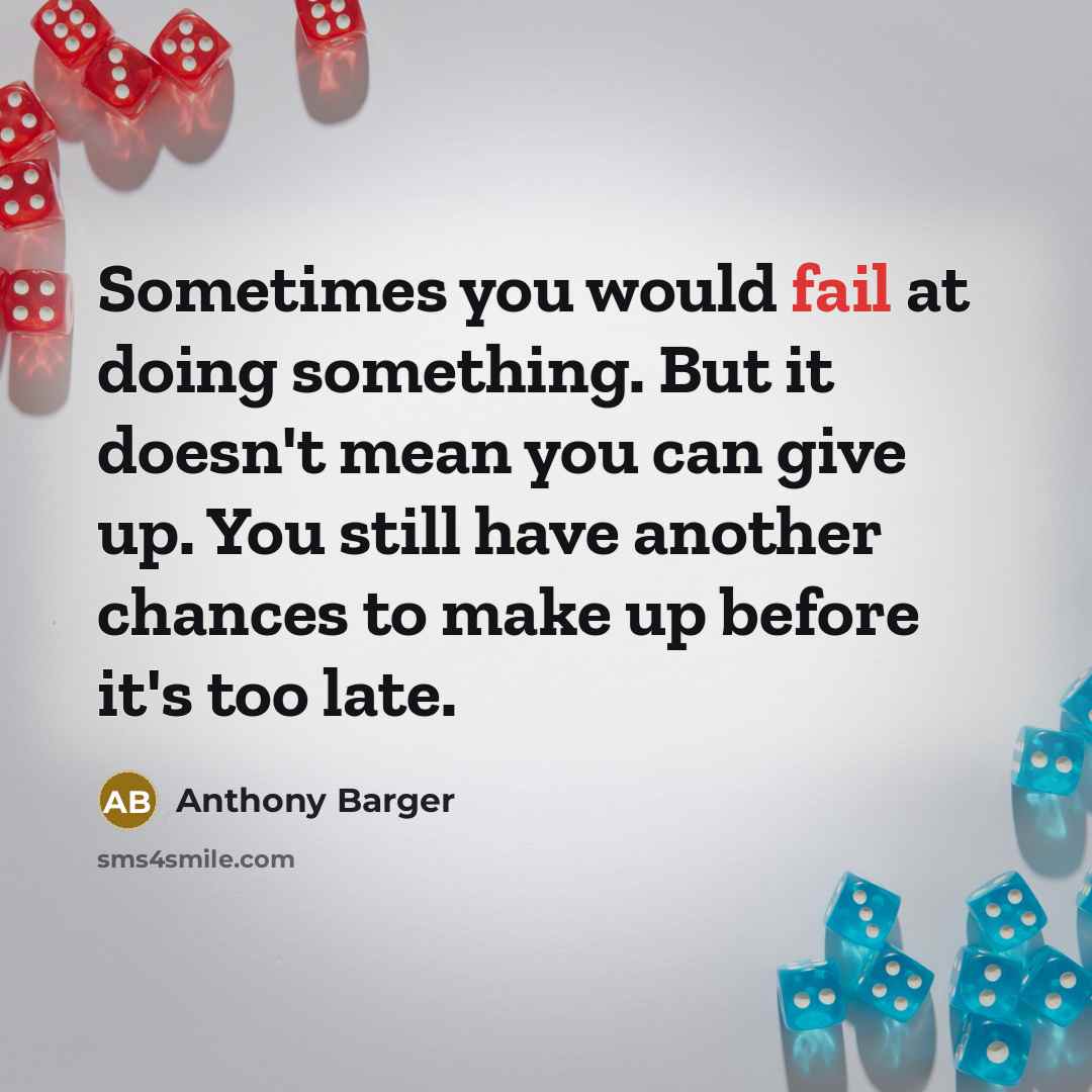 “Sometimes you would fail at doing something. But it doesn't mean you can give up. You still have another chances to make up before it's too late.” quote by Anthony Barger