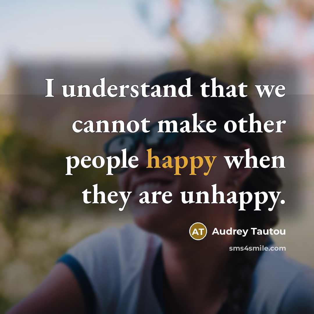 “I understand that we cannot make other people happy when they are unhappy.” quote by Audrey Tautou