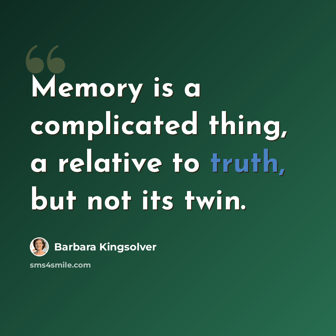 “Memory is a complicated thing, a relative to truth, but not its twin.” quote by Barbara Kingsolver