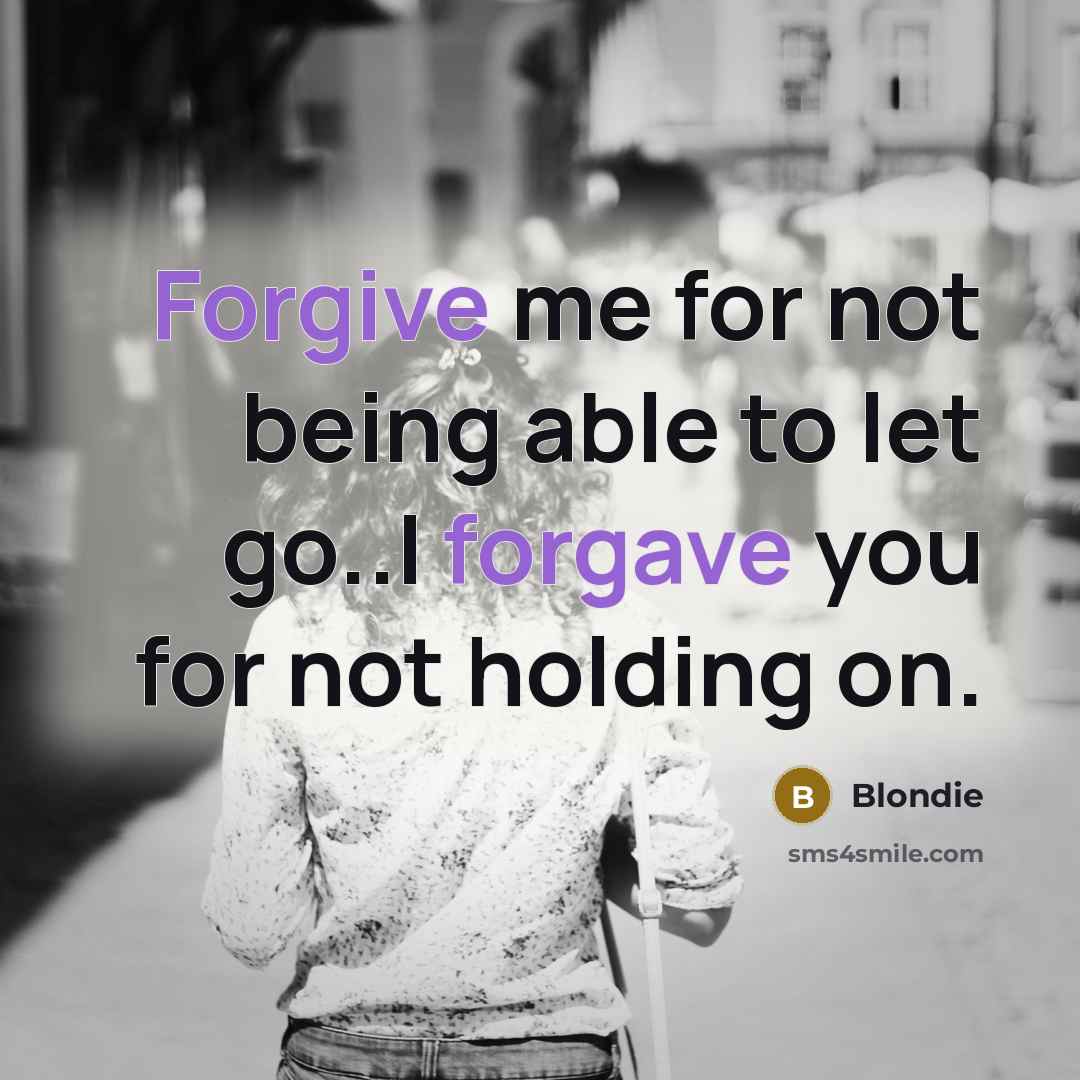 “Forgive me for not being able to let go..I forgave you for not holding on.” quote by Blondie