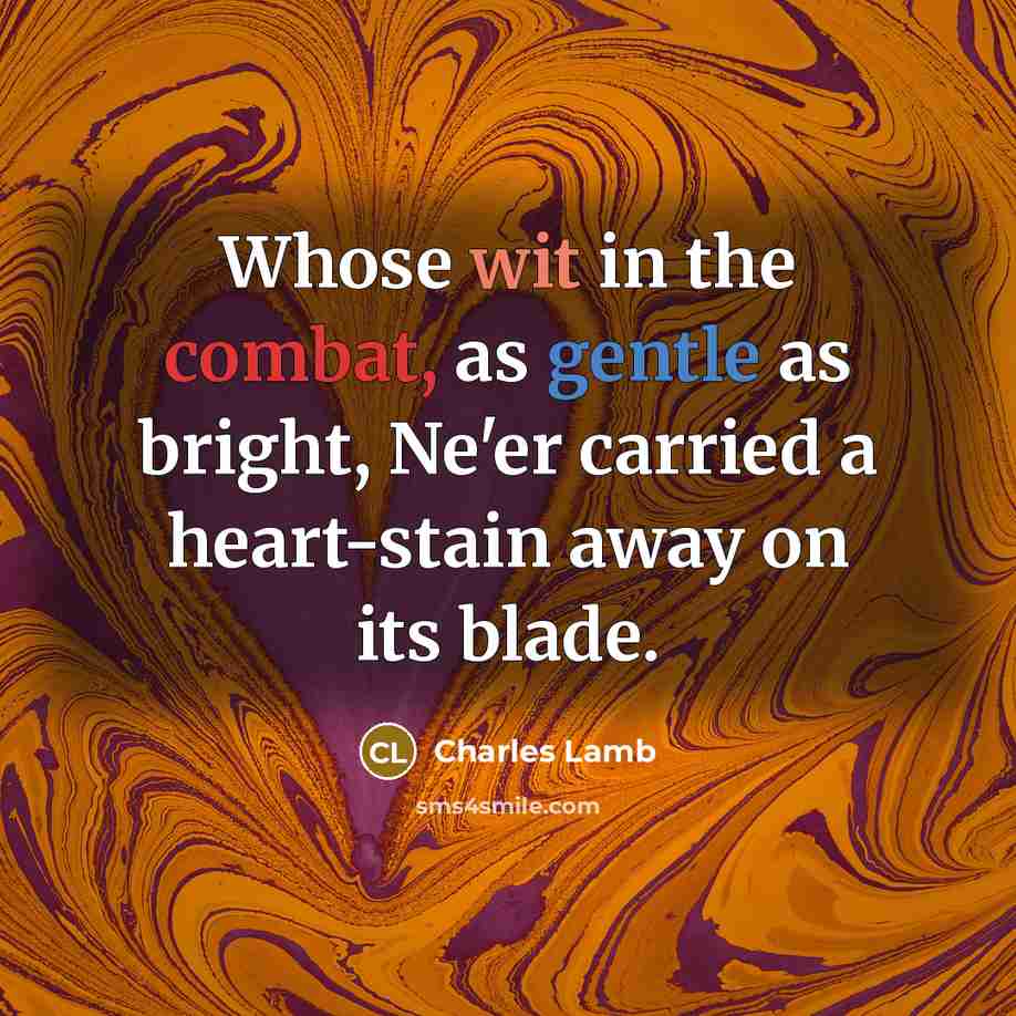 “Whose wit in the combat, as gentle as bright, Ne'er carried a heart-stain away on its blade.” quote by Charles Lamb