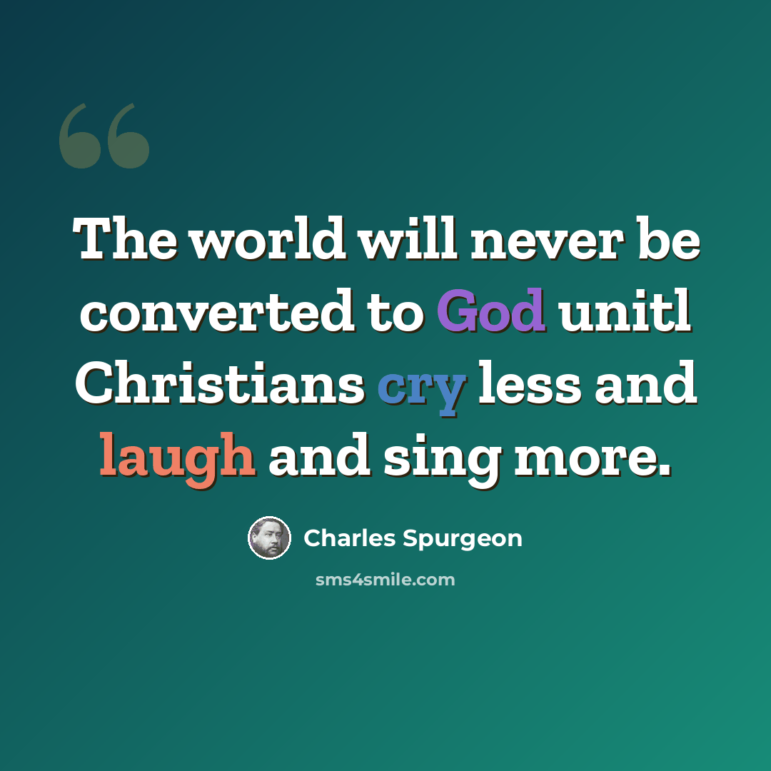 “The world will never be converted to God unitl Christians cry less and laugh and sing more.” quote by Charles Spurgeon