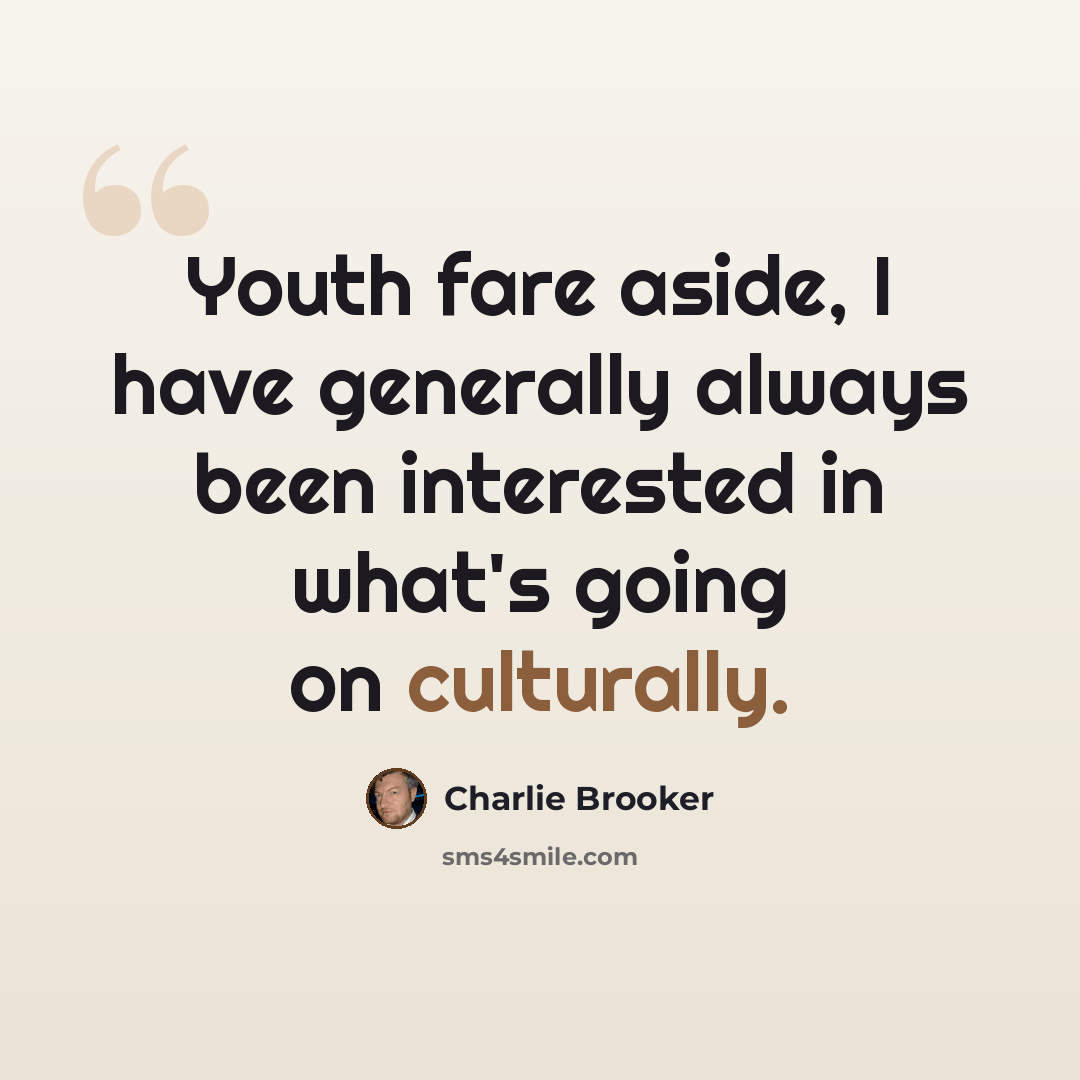 “Youth fare aside, I have generally always been interested in what's going on culturally.” quote by Charlie Brooker