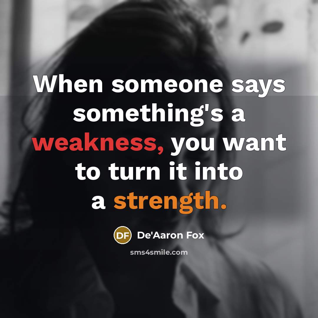 “When someone says something's a weakness, you want to turn it into a strength.” quote by De'Aaron Fox
