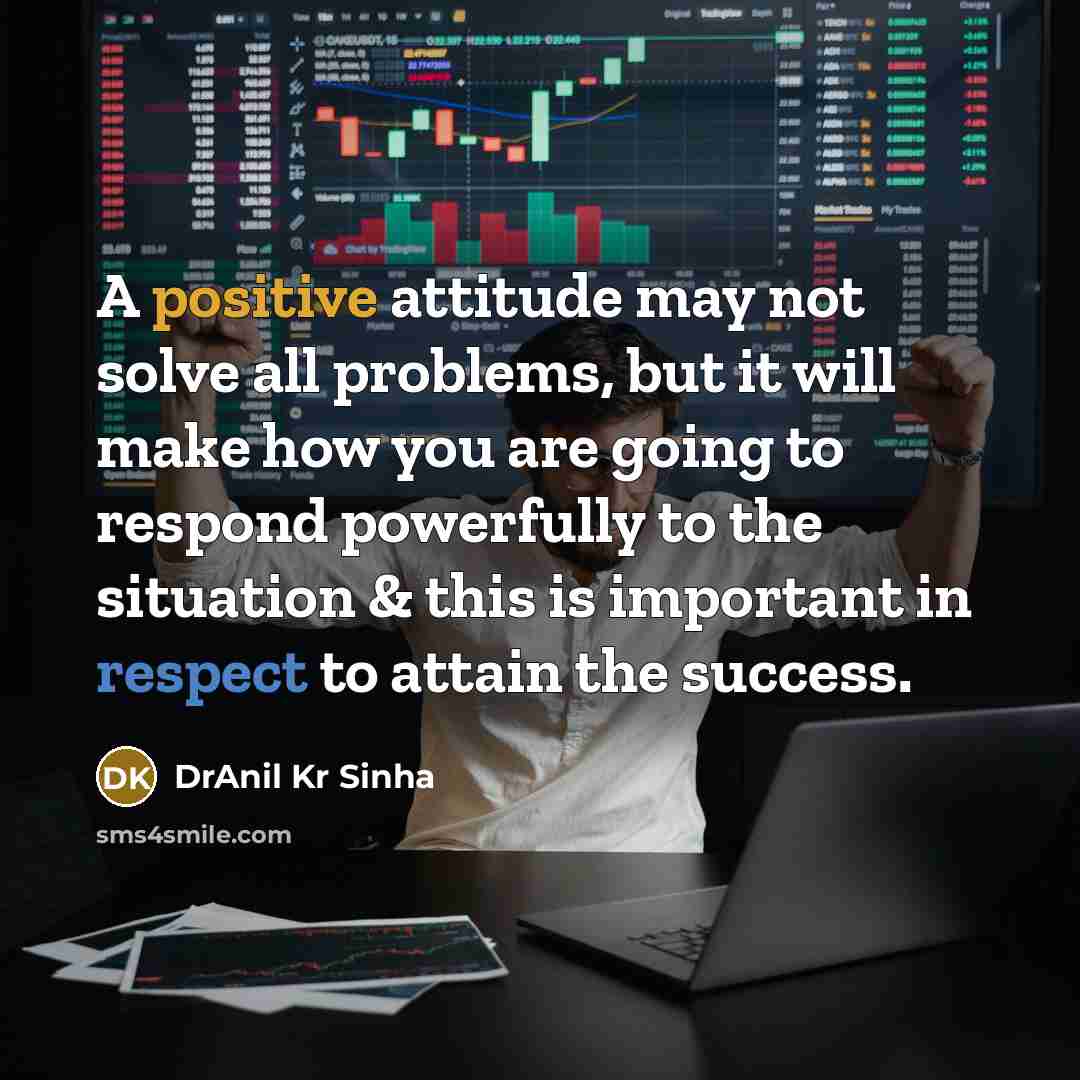 “A positive attitude may not solve all problems, but it will make how you are going to respond powerfully to the situation & this is important in respect to attain the success.” quote by DrAnil Kr Sinha