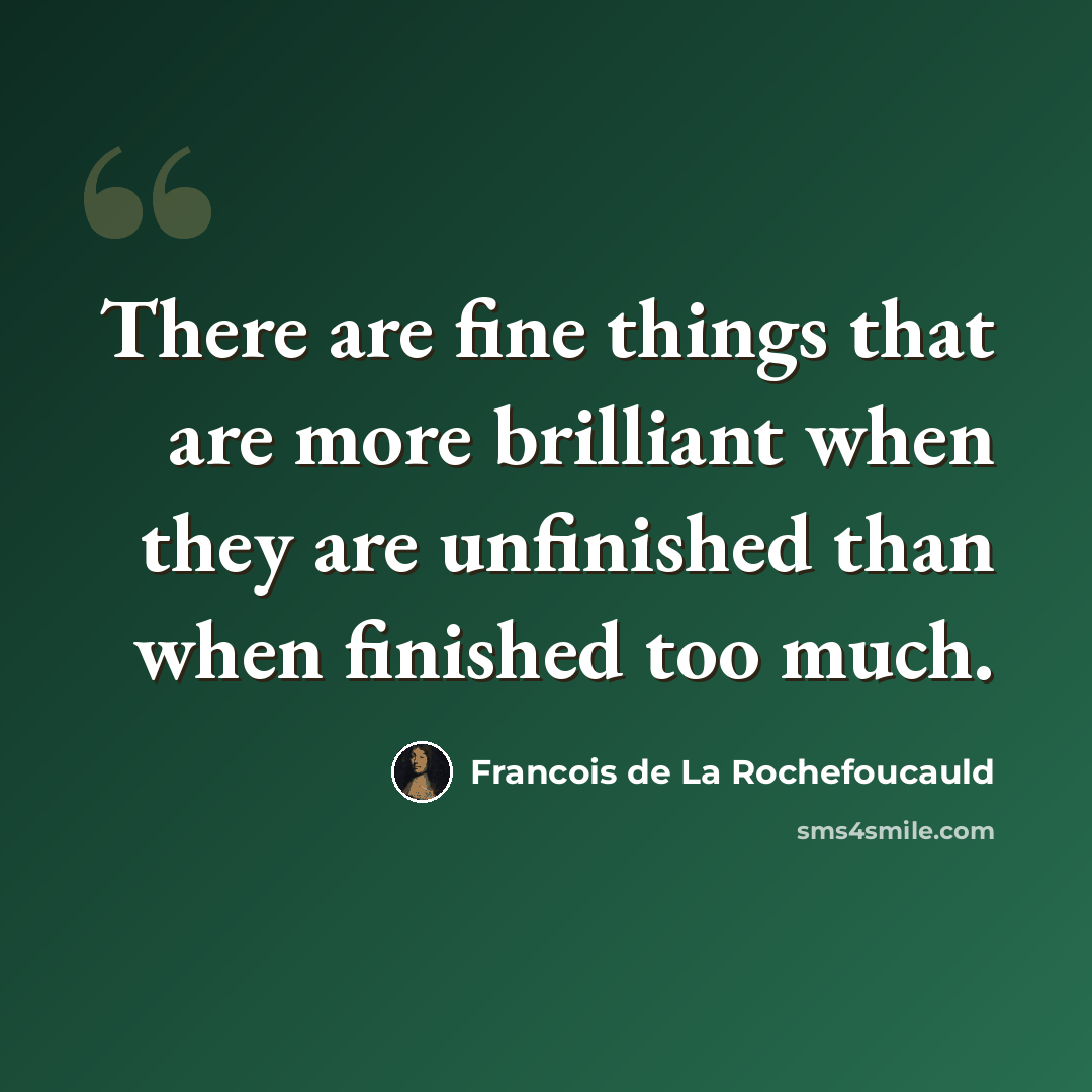 “There are fine things that are more brilliant when they are unfinished than when finished too much.” quote by Francois de La Rochefoucauld