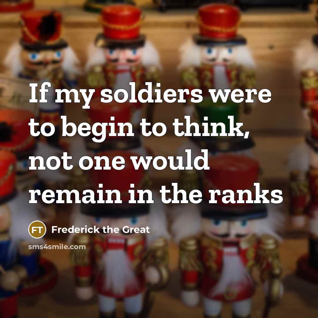“If my soldiers were to begin to think, not one would remain in the ranks” quote by Frederick The Great