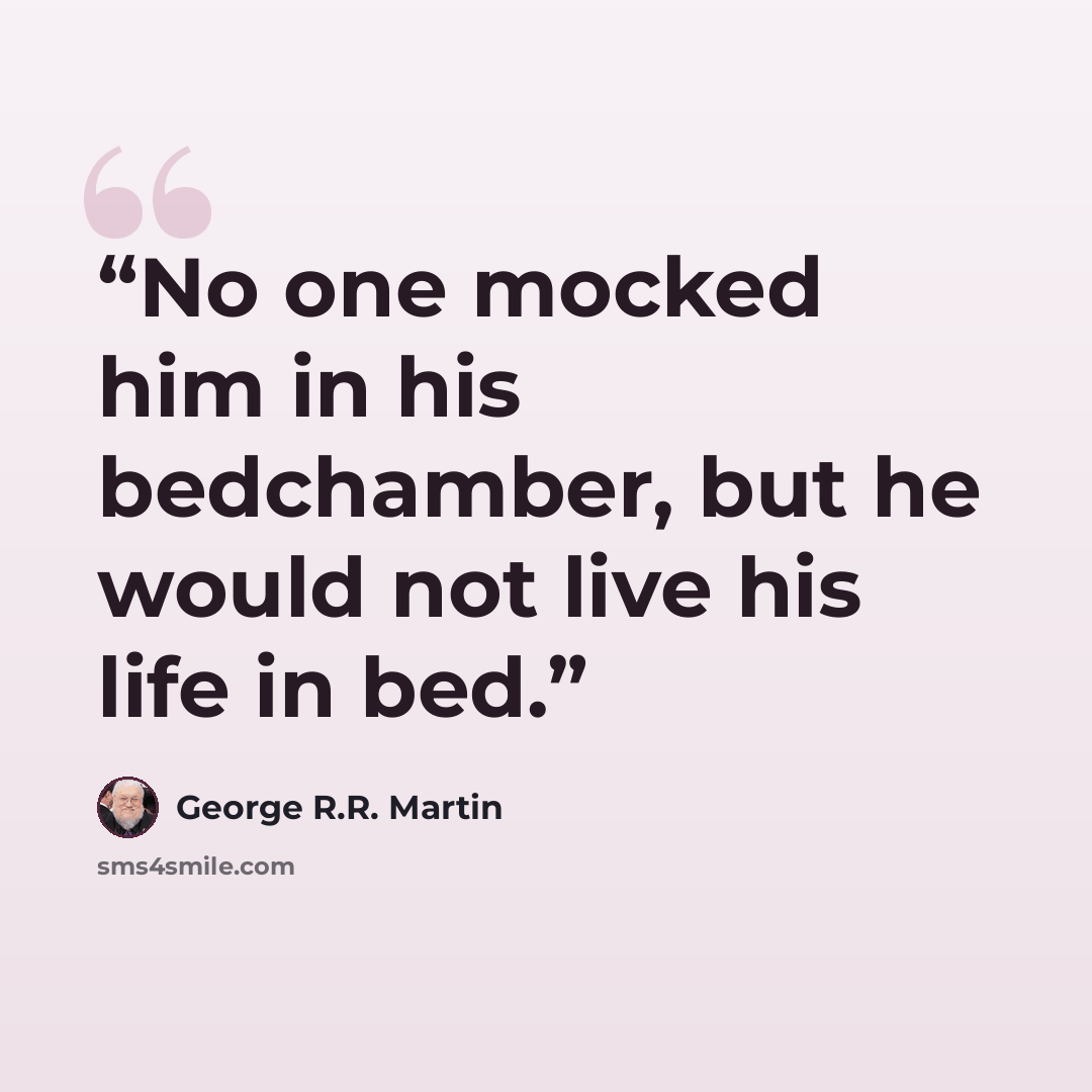 “No one mocked him in his bedchamber, but he would not live his life in bed.” quote by George R.R. Martin