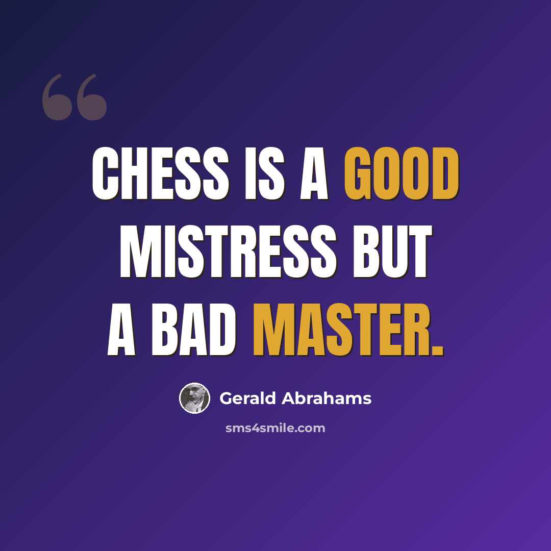 “Chess is a good mistress but a bad master.” quote by Gerald Abrahams