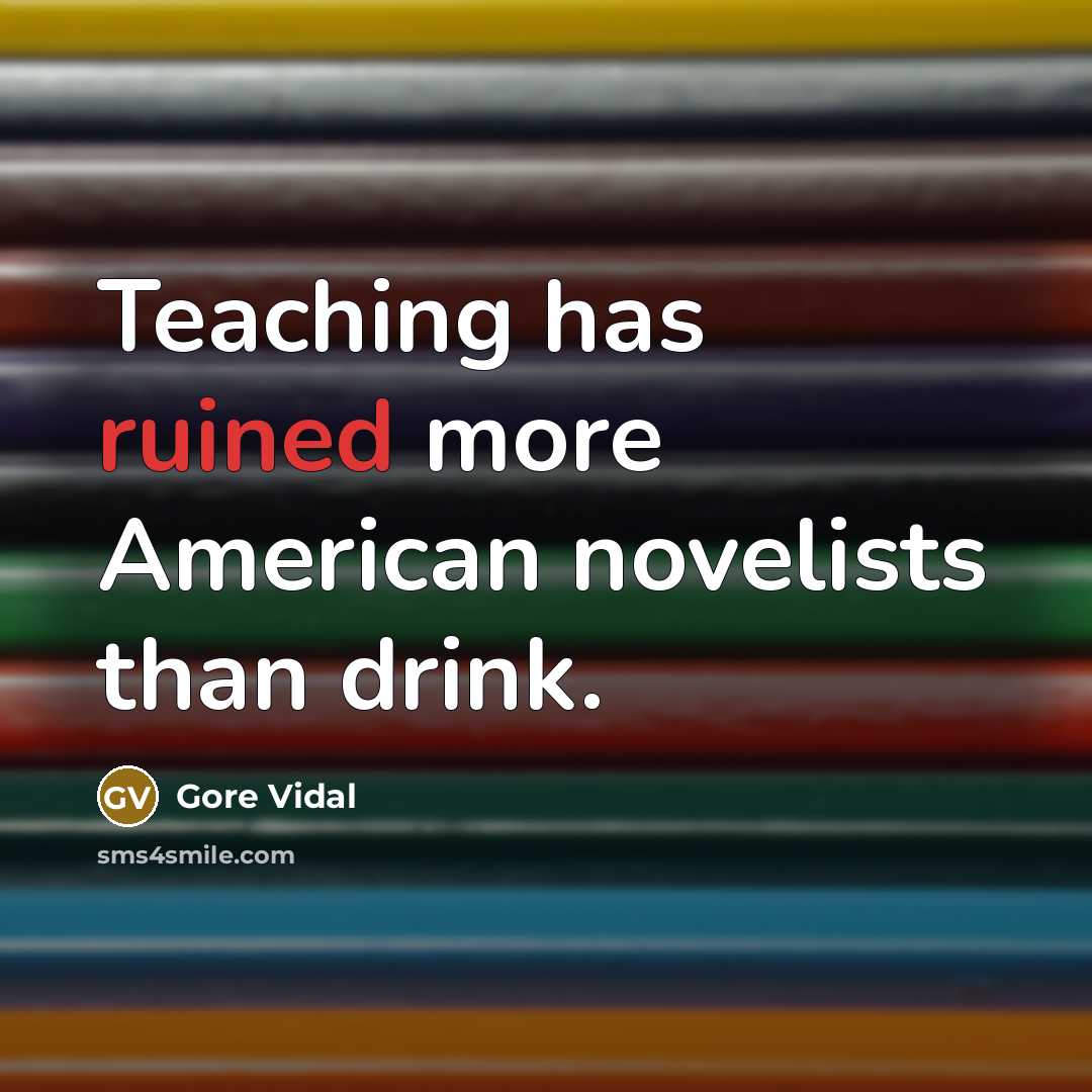“Teaching has ruined more American novelists than drink.” quote by Gore Vidal