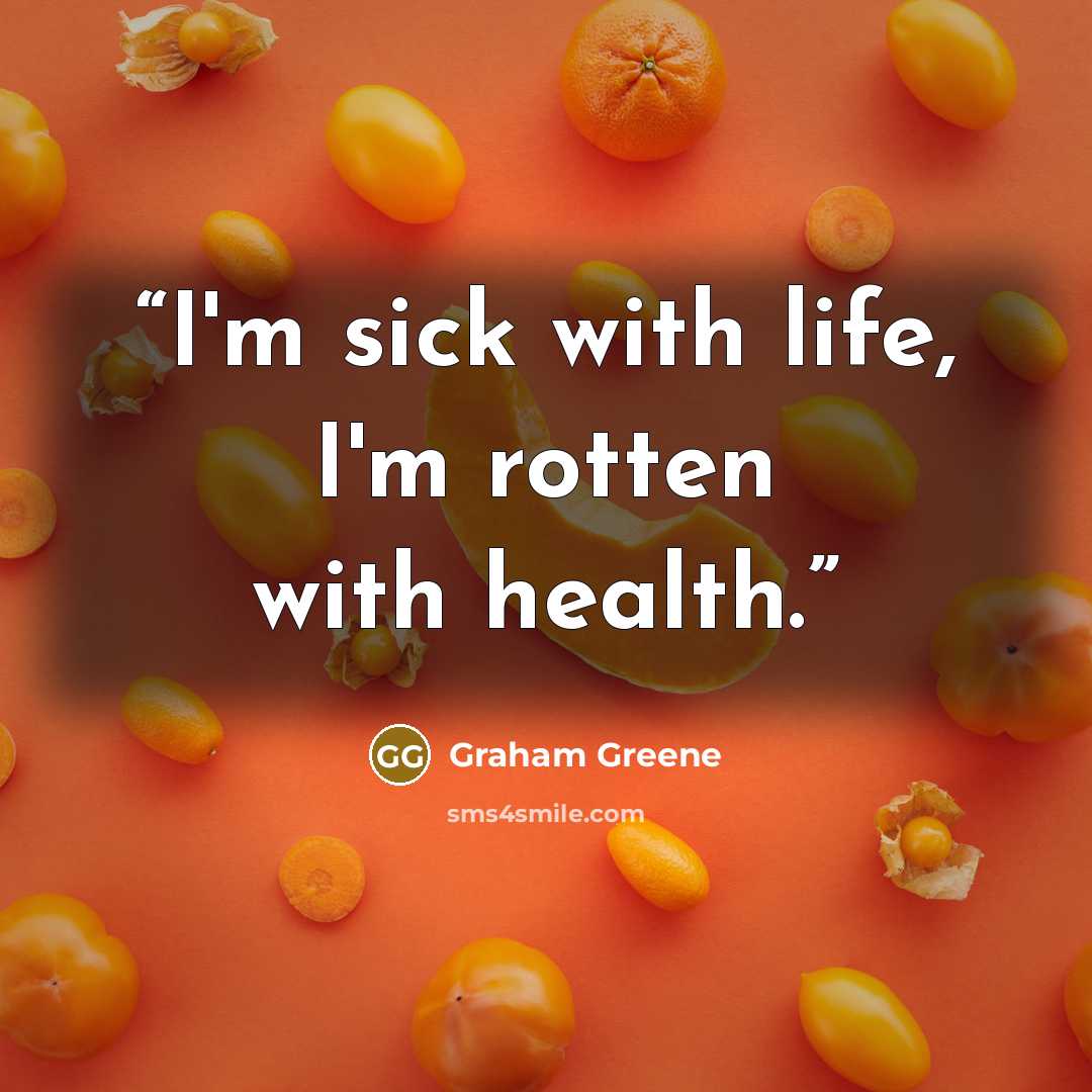 “I'm sick with life, I'm rotten with health.” quote by Graham Greene