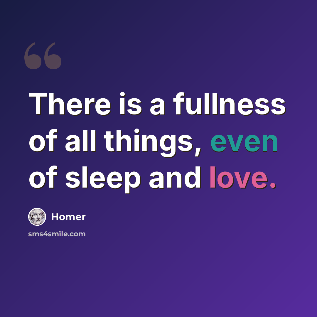 “There is a fullness of all things, even of sleep and love.” quote by Homer