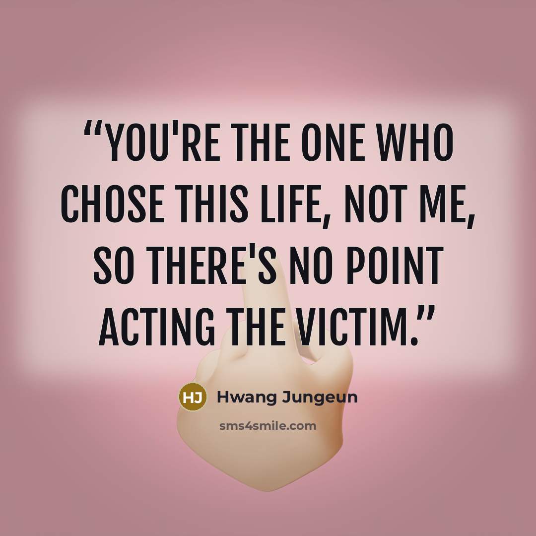 “You're the one who chose this life, not me, so there's no point acting the victim.” quote by Hwang Jungeun