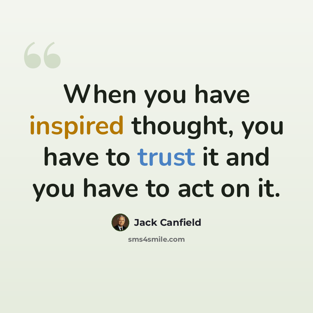 “When you have inspired thought, you have to trust it and you have to act on it.” quote by Jack Canfield