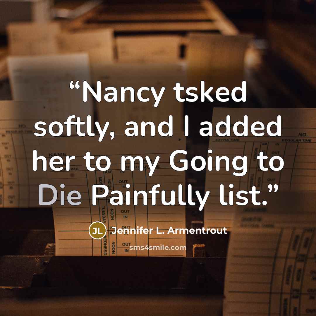 “Nancy tsked softly, and I added her to my Going to Die Painfully list.” quote by Jennifer L. Armentrout