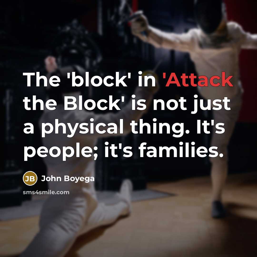 “The 'block' in 'Attack the Block' is not just a physical thing. It's people; it's families.” quote by John Boyega